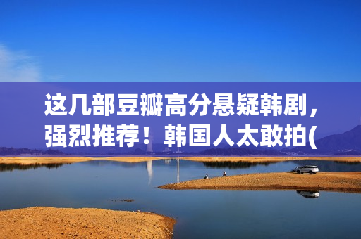 这几部豆瓣高分悬疑韩剧，强烈推荐！韩国人太敢拍(豆瓣高分剧情)