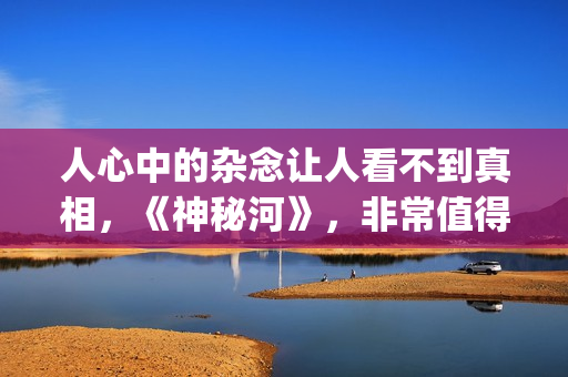 人心中的杂念让人看不到真相，《神秘河》，非常值得一看的电影！(心中的杂念放下的句子)