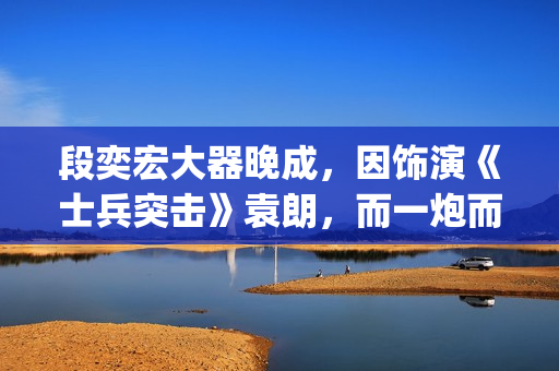 段奕宏大器晚成，因饰演《士兵突击》袁朗，而一炮而红(段奕宏成名剧)