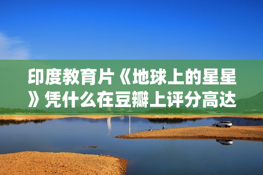 印度教育片《地球上的星星》凭什么在豆瓣上评分高达8.9？(好看的印度教育片)