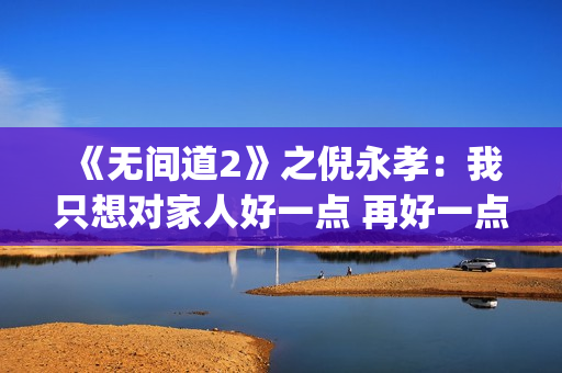 《无间道2》之倪永孝：我只想对家人好一点 再好一点(无间道2 dj)