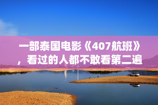 一部泰国电影《407航班》，看过的人都不敢看第二遍(有一部泰国电影)