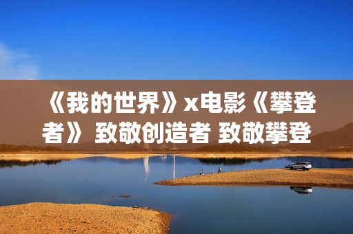 《我的世界》x电影《攀登者》 致敬创造者 致敬攀登精神！(我的世界小凡)