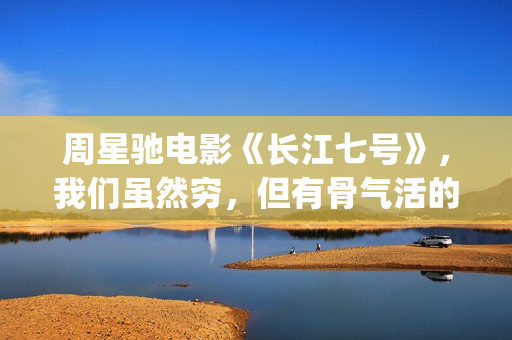 周星驰电影《长江七号》，我们虽然穷，但有骨气活的正(周星驰电影长江七号)