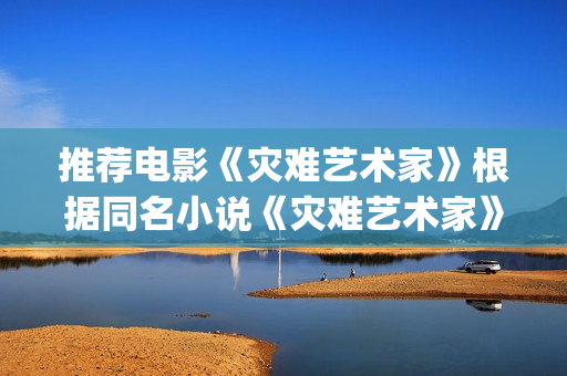 推荐电影《灾难艺术家》根据同名小说《灾难艺术家》改编(电影《灾难》)