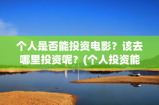 个人是否能投资电影？该去哪里投资呢？(个人投资能赚钱吗)