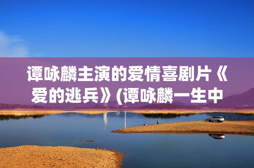 谭咏麟主演的爱情喜剧片《爱的逃兵》(谭咏麟一生中最爱的技巧)
