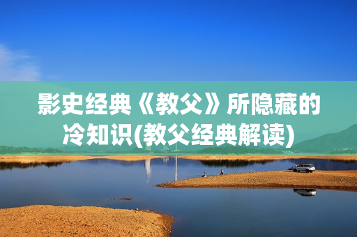 影史经典《教父》所隐藏的冷知识(教父经典解读)