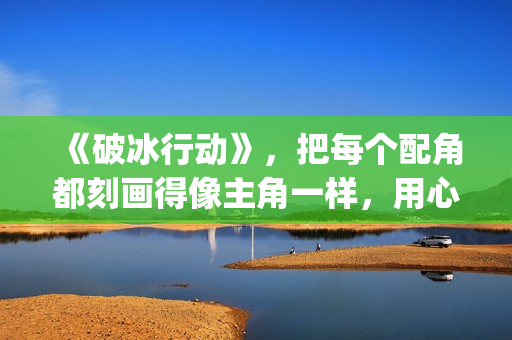 《破冰行动》，把每个配角都刻画得像主角一样，用心良苦(破冰行动谁是警察内鬼)