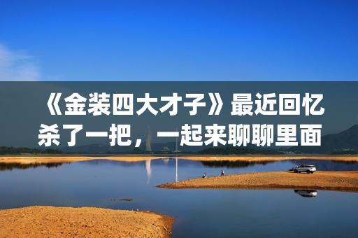 《金装四大才子》最近回忆杀了一把，一起来聊聊里面的四大才子(金装四大才子粤语)