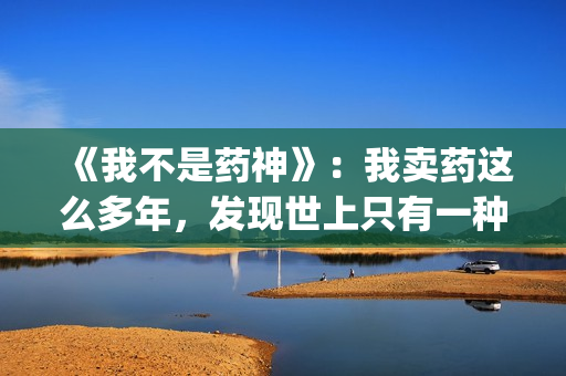 《我不是药神》：我卖药这么多年，发现世上只有一种病，就是穷病(我不是药神主题曲)