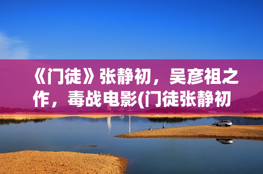 《门徒》张静初，吴彦祖之作，毒战电影(门徒张静初和古天乐谁说的是真话)