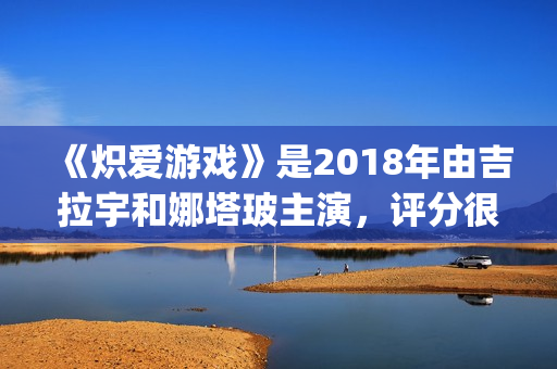 《炽爱游戏》是2018年由吉拉宇和娜塔玻主演，评分很高！(炽爱游戏又叫什么)