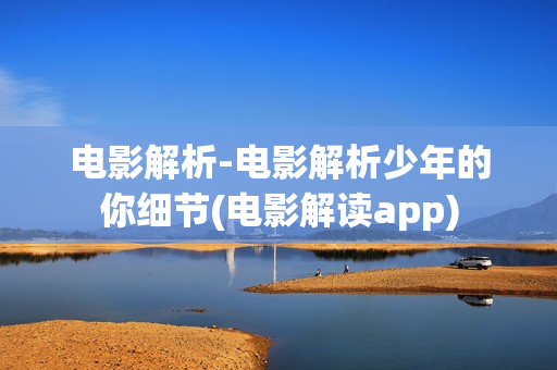 电影解析-电影解析少年的你细节(电影解读app)