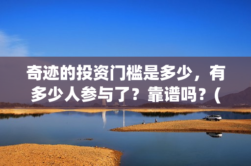 奇迹的投资门槛是多少，有多少人参与了？靠谱吗？(奇迹能挣钱吗怎样才能挣钱)