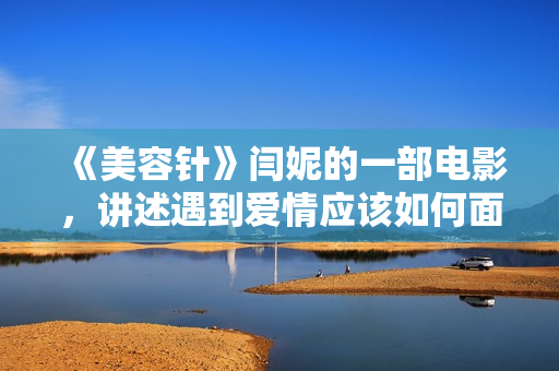 《美容针》闫妮的一部电影，讲述遇到爱情应该如何面对
