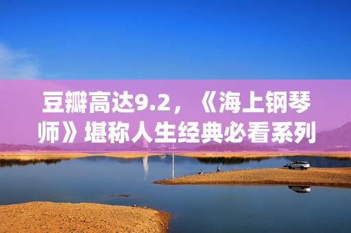 豆瓣高达9.2，《海上钢琴师》堪称人生经典必看系列！(豆瓣9.5)