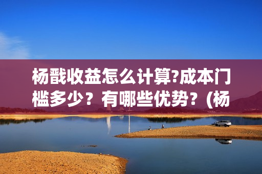 杨戬收益怎么计算?成本门槛多少?有哪些优势?(杨戬全额返还怎么领取) 杨戬收益怎么计算?成本门槛多少?有哪些优势?(杨戬全额返还怎么领取)