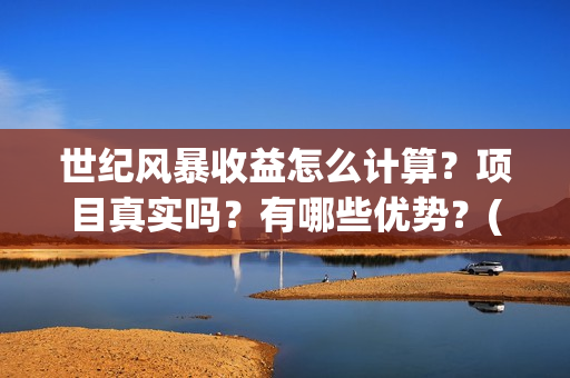 世纪风暴收益怎么计算？项目真实吗？有哪些优势？(世纪风暴什么时候开机)