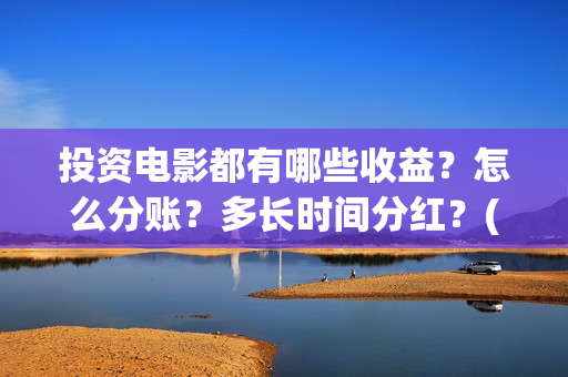 投资电影都有哪些收益?怎么分账?多长时间分红?(投资电影的叫什么名字) 投资电影都有哪些收益?怎么分账?多长时间分红?(投资电影的叫什么名字)
