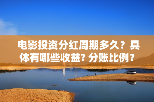  电影投资分红周期多久？具体有哪些收益? 分账比例？