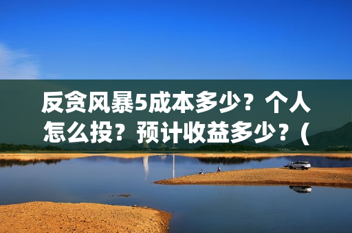 反贪风暴5成本多少？个人怎么投？预计收益多少？(反贪风暴5hd)