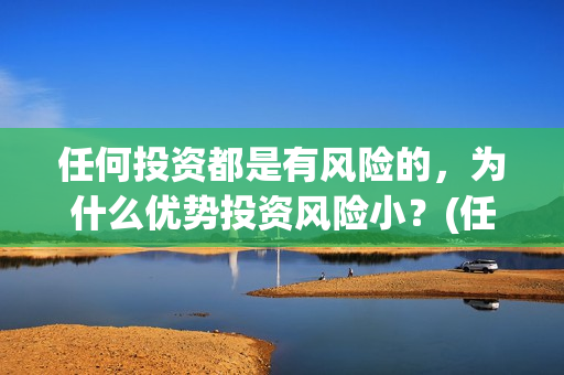 任何投资都是有风险的，为什么优势投资风险小？(任何投资都必然伴随风险)