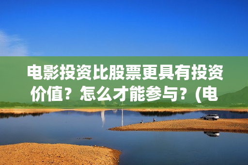 电影投资比股票更具有投资价值？怎么才能参与？(电影的投资成本)