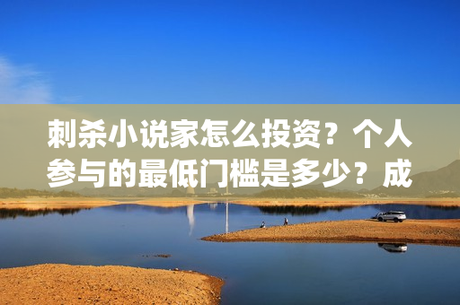 刺杀小说家怎么投资?个人参与的最低门槛是多少?成本多少?(刺杀小说家的隐藏细节) 刺杀小说家怎么投资?个人参与的最低门槛是多少?成本多少?(刺杀小说家的隐藏细节)