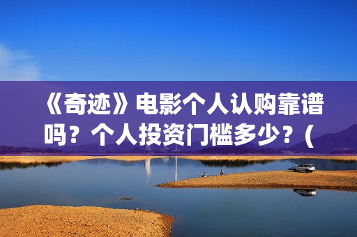 《奇迹》电影个人认购靠谱吗？个人投资门槛多少？(奇迹电影内容)