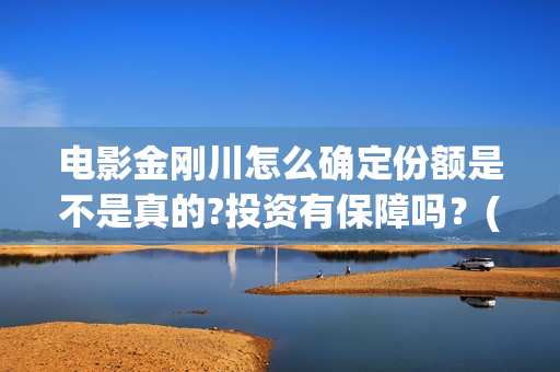 电影金刚川怎么确定份额是不是真的?投资有保障吗？(《金刚川》如何)