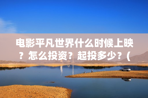 电影平凡世界什么时候上映？怎么投资？起投多少？(平凡世界的电影)