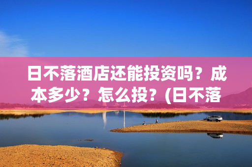 日不落酒店还能投资吗？成本多少？怎么投？(日不落酒店推迟)