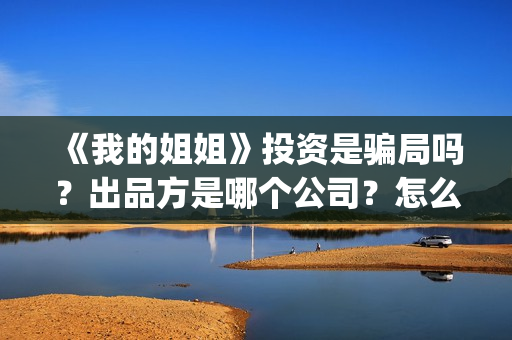 《我的姐姐》投资是骗局吗？出品方是哪个公司？怎么投？(《我的姐姐》官宣定档)