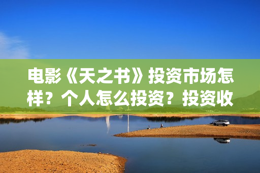 电影《天之书》投资市场怎样？个人怎么投资？投资收益？(天之书电影亮点)