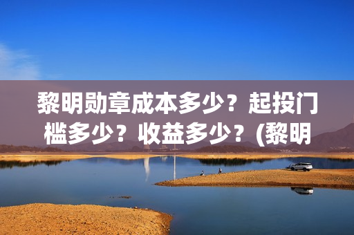 黎明勋章成本多少？起投门槛多少？收益多少？(黎明勋章主办单位)