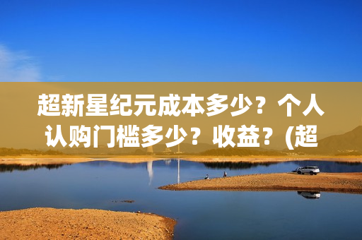 超新星纪元成本多少？个人认购门槛多少？收益？(超新星纪元一共多少章)
