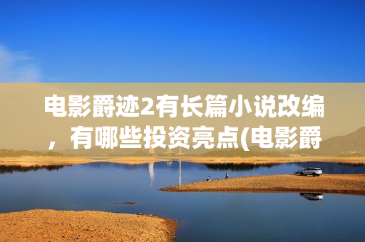电影爵迹2有长篇小说改编，有哪些投资亮点(电影爵迹2结尾什么意思)
