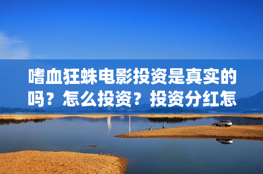 嗜血狂蛛电影投资是真实的吗？怎么投资？投资分红怎么计算(嗜血狂蛛电影 hd)