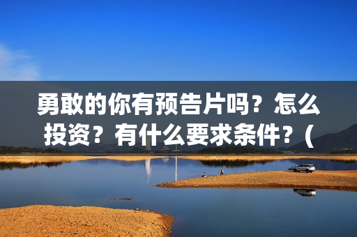 勇敢的你有预告片吗？怎么投资？有什么要求条件？(勇敢的你定档)