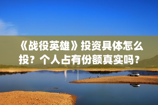 《战役英雄》投资具体怎么投？个人占有份额真实吗？什么影响票房？(战役英雄演员列表)