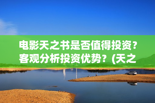 电影天之书是否值得投资？客观分析投资优势？(天之书电影联合出品方)