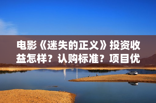 电影《迷失的正义》投资收益怎样？认购标准？项目优势?(迷失的正义电影简介)