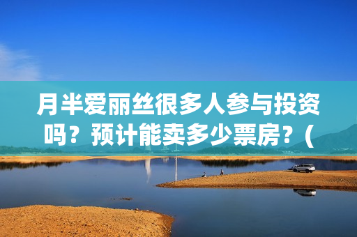 月半爱丽丝很多人参与投资吗？预计能卖多少票房？(月半爱丽丝里有大弟?)