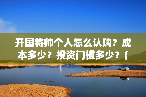 开国将帅个人怎么认购？成本多少？投资门槛多少？(开国将帅生卒)