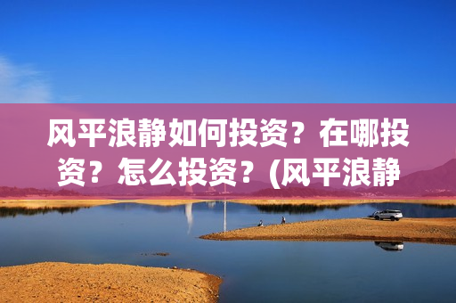 风平浪静如何投资？在哪投资？怎么投资？(风平浪静怎么下架了)