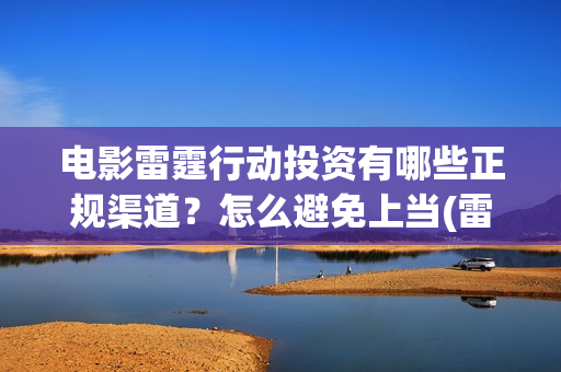 电影雷霆行动投资有哪些正规渠道？怎么避免上当(雷霆行动电影简介)