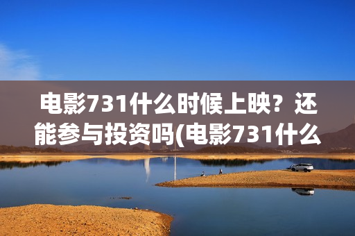 电影731什么时候上映？还能参与投资吗(电影731什么时候上映具体时间)