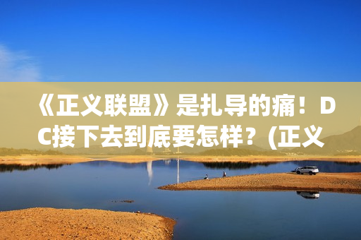《正义联盟》是扎导的痛！DC接下去到底要怎样？(正义联盟是什么意思)