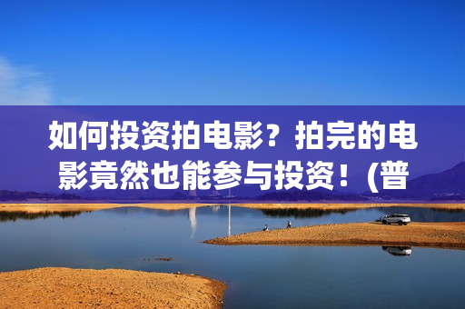 如何投资拍电影？拍完的电影竟然也能参与投资！(普通人如何投资电影?或选择电影?)